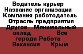 Водитель-курьер › Название организации ­ Компания-работодатель › Отрасль предприятия ­ Другое › Минимальный оклад ­ 30 000 - Все города Работа » Вакансии   . Крым